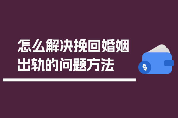 怎么解决挽回婚姻出轨的问题方法