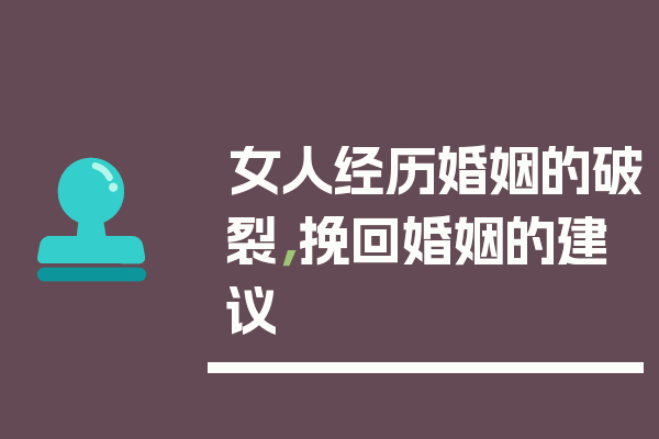 女人经历婚姻的破裂，挽回婚姻的建议