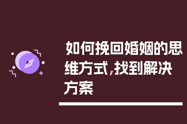 如何挽回婚姻的思维方式，找到解决方案