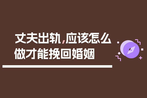 丈夫出轨，应该怎么做才能挽回婚姻